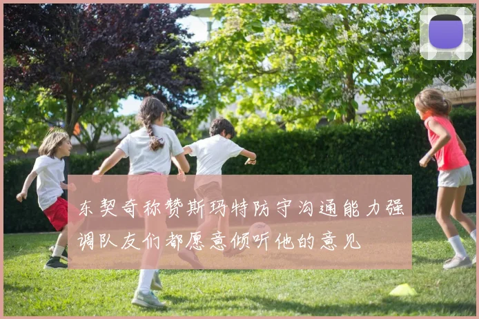 东契奇称赞斯玛特防守沟通能力强调队友们都愿意倾听他的意见
