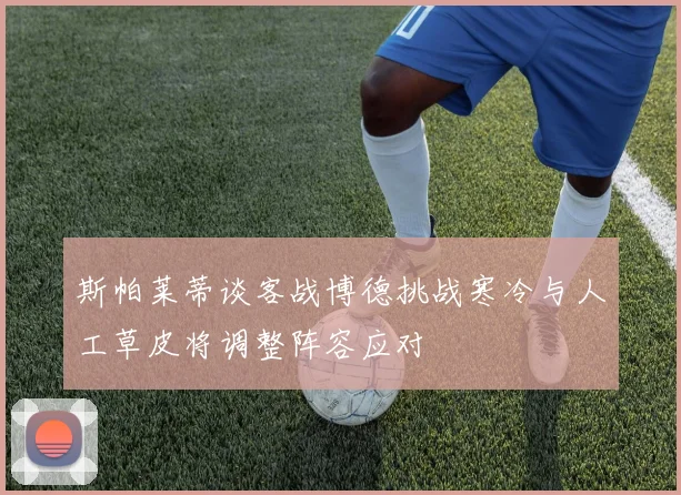 斯帕莱蒂谈客战博德挑战寒冷与人工草皮将调整阵容应对