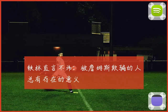 铁林直言不讳：被詹姆斯欺骗的人总有存在的意义