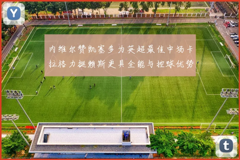内维尔赞凯塞多为英超最佳中场卡拉格力挺赖斯更具全能与控球优势