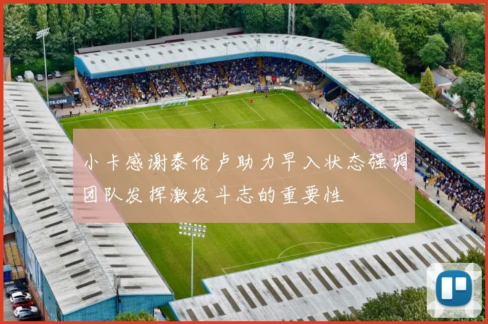 小卡感谢泰伦卢助力早入状态强调团队发挥激发斗志的重要性