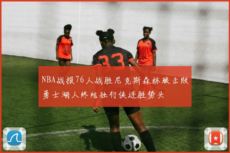 NBA战报76人战胜尼克斯森林狼击败勇士湖人终结独行侠连胜势头
