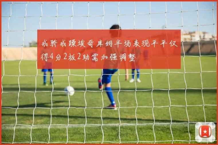戒骄戒躁埃奇库姆半场表现平平仅得4分2板2助需加强调整