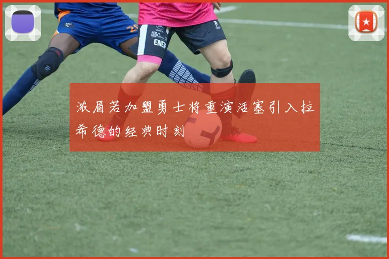 浓眉若加盟勇士将重演活塞引入拉希德的经典时刻